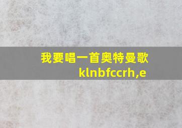 我要唱一首奥特曼歌 klnbfccrh,e